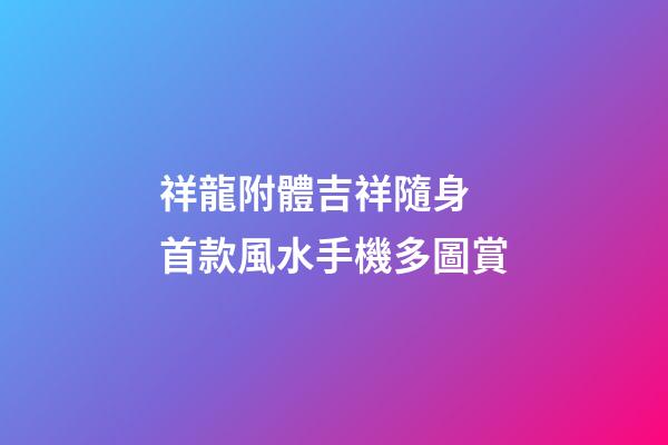 祥龍附體吉祥隨身 首款風水手機多圖賞